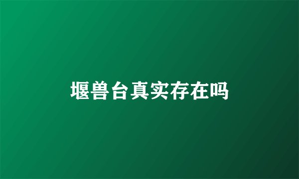 堰兽台真实存在吗