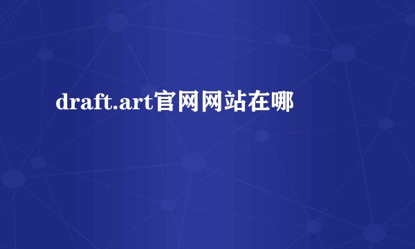 draft.art官网网站在哪