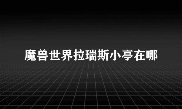 魔兽世界拉瑞斯小亭在哪
