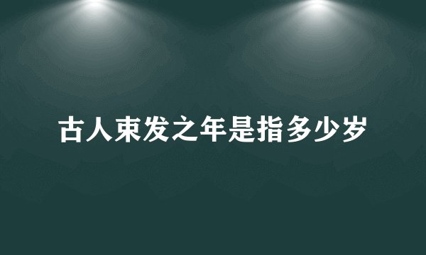 古人束发之年是指多少岁