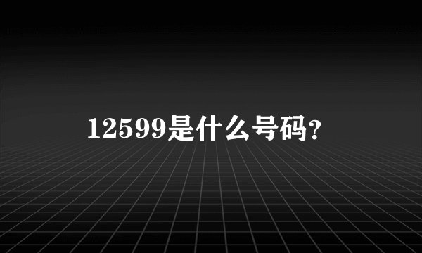 12599是什么号码？