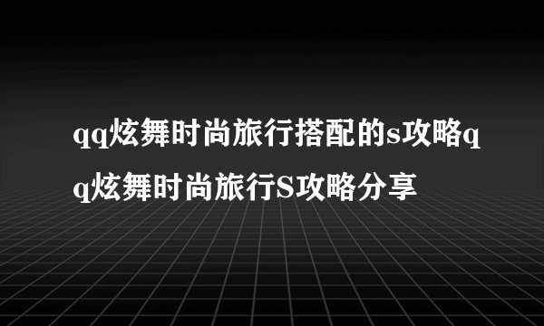 qq炫舞时尚旅行搭配的s攻略qq炫舞时尚旅行S攻略分享