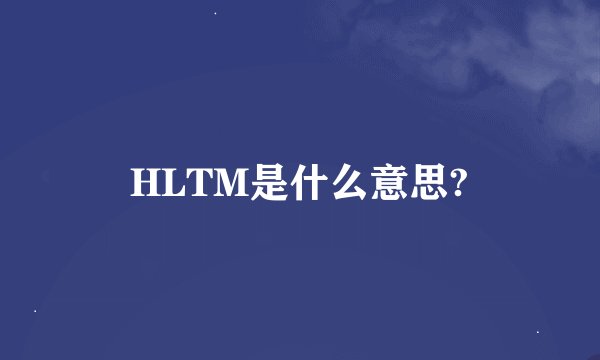 HLTM是什么意思?