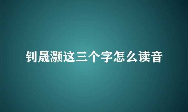 钊晟灏这三个字怎么读音