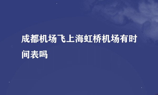 成都机场飞上海虹桥机场有时间表吗
