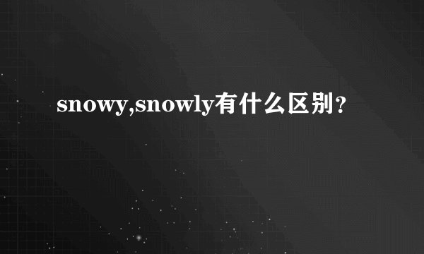 snowy,snowly有什么区别？