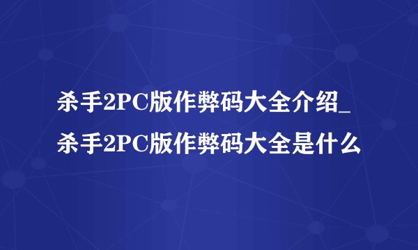 杀手2PC版作弊码大全介绍_杀手2PC版作弊码大全是什么