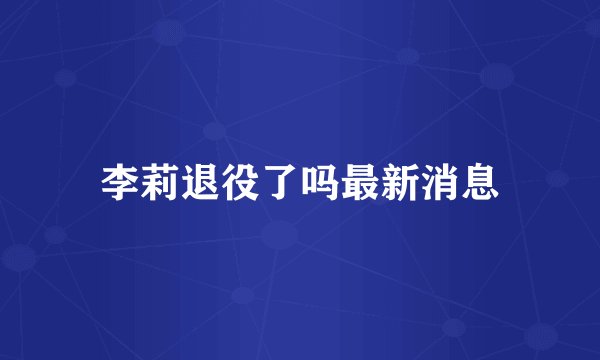 李莉退役了吗最新消息