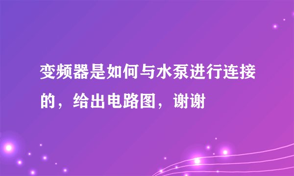 变频器是如何与水泵进行连接的，给出电路图，谢谢