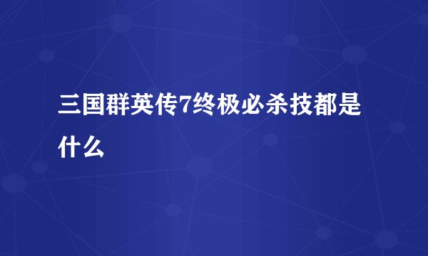 三国群英传7终极必杀技都是什么