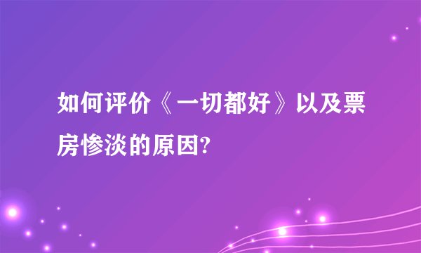 如何评价《一切都好》以及票房惨淡的原因?