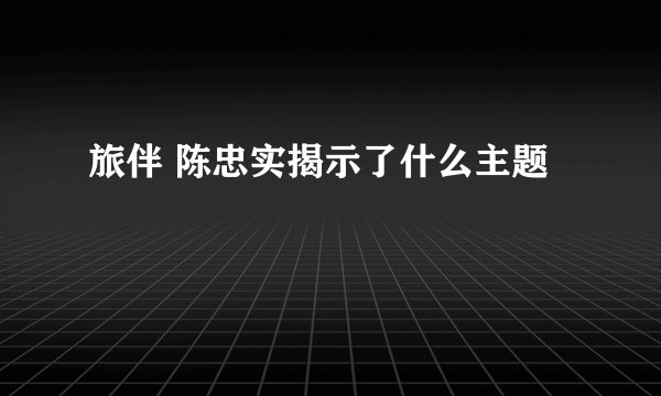 旅伴 陈忠实揭示了什么主题