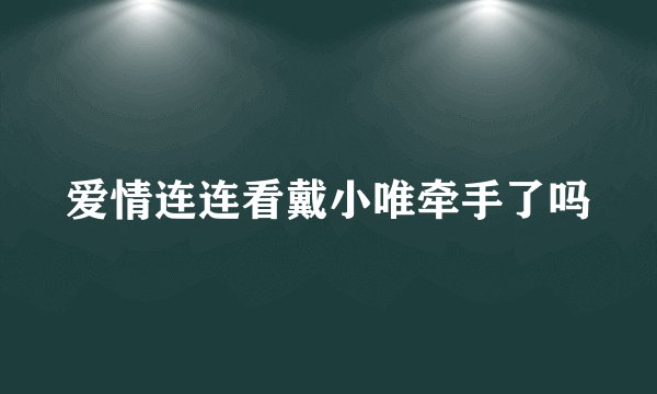 爱情连连看戴小唯牵手了吗