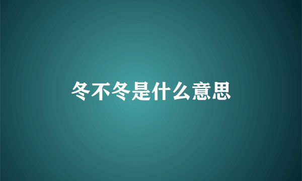 冬不冬是什么意思