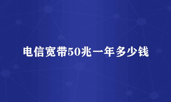 电信宽带50兆一年多少钱