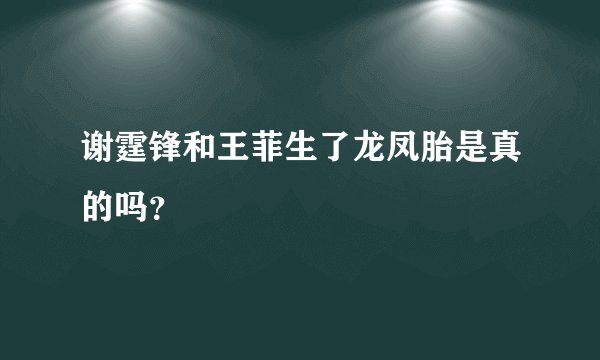 谢霆锋和王菲生了龙凤胎是真的吗？