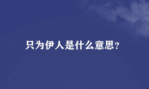 只为伊人是什么意思？