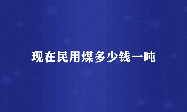 现在民用煤多少钱一吨
