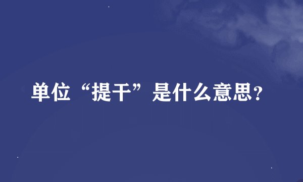 单位“提干”是什么意思？