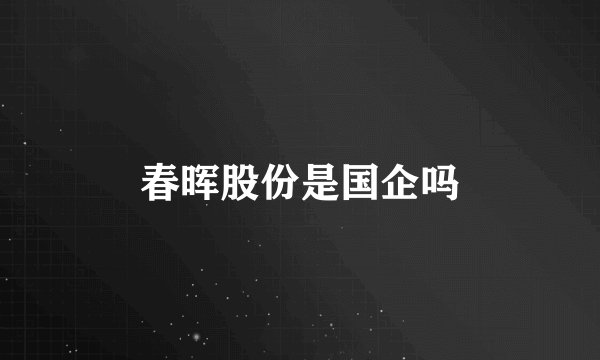 春晖股份是国企吗