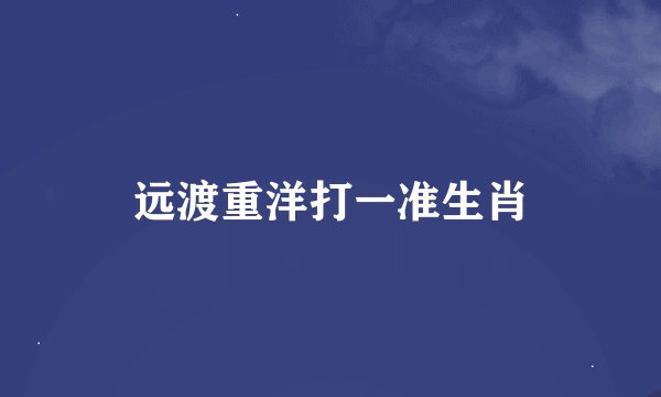 远渡重洋打一准生肖