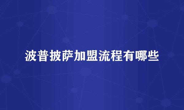 波普披萨加盟流程有哪些