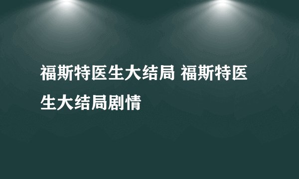 福斯特医生大结局 福斯特医生大结局剧情