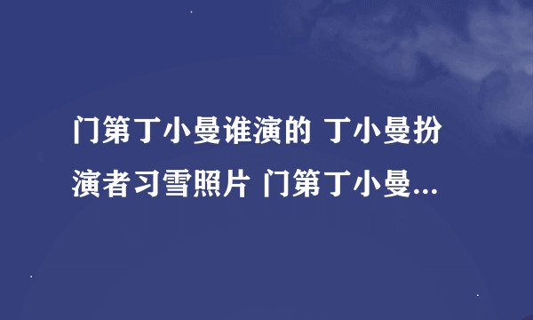 门第丁小曼谁演的 丁小曼扮演者习雪照片 门第丁小曼结局是什么