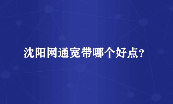 沈阳网通宽带哪个好点？
