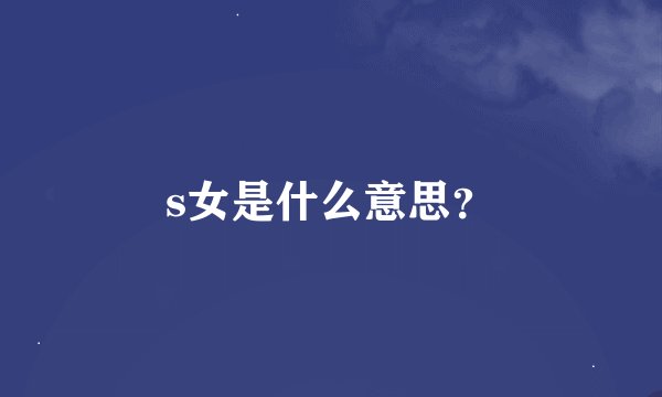 s女是什么意思？