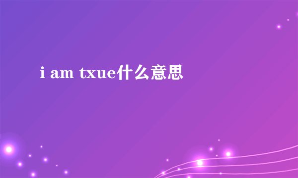 i am txue什么意思