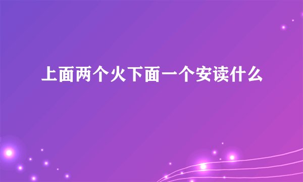 上面两个火下面一个安读什么