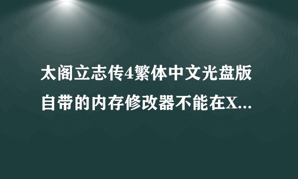 太阁立志传4繁体中文光盘版自带的内存修改器不能在XP下使用？？？