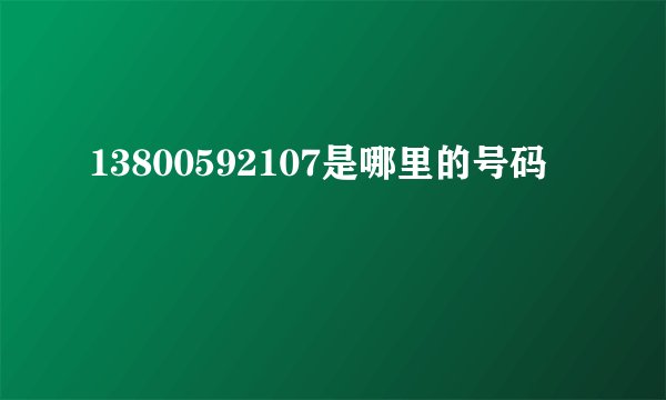 13800592107是哪里的号码