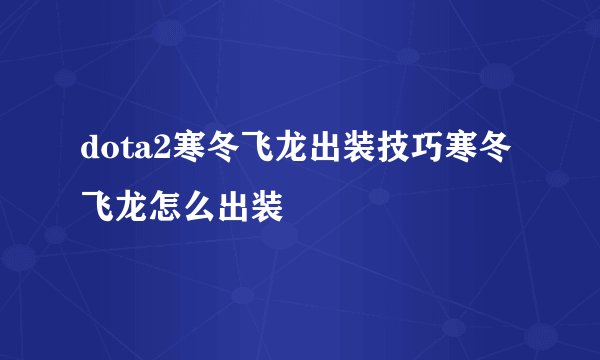 dota2寒冬飞龙出装技巧寒冬飞龙怎么出装