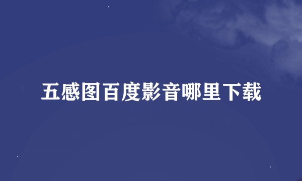五感图百度影音哪里下载