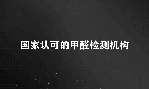 国家认可的甲醛检测机构