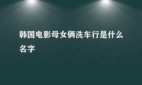 韩国电影母女俩洗车行是什么名字