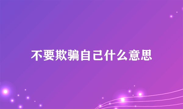 不要欺骗自己什么意思