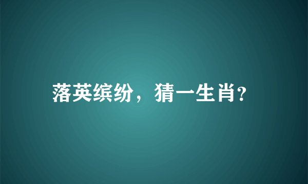 落英缤纷，猜一生肖？