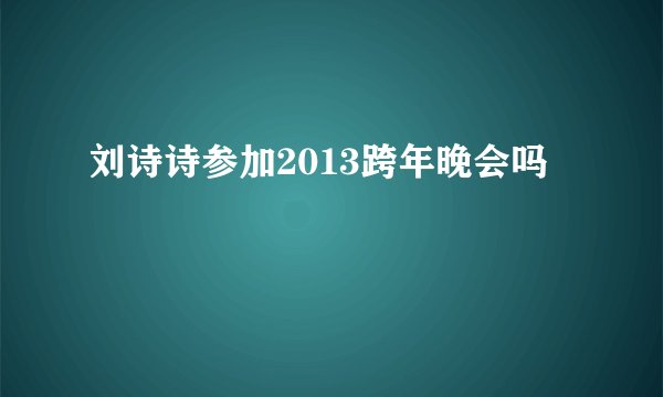 刘诗诗参加2013跨年晚会吗