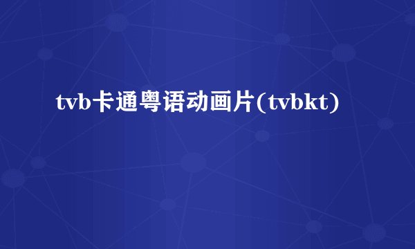 tvb卡通粤语动画片(tvbkt)