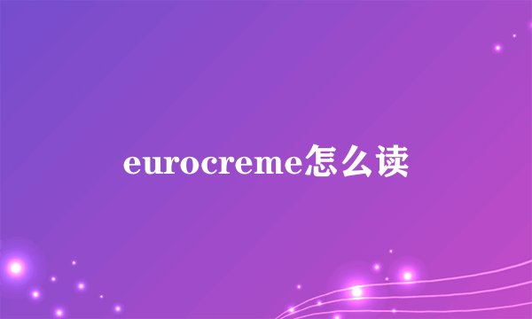 eurocreme怎么读