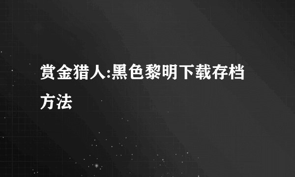 赏金猎人:黑色黎明下载存档方法