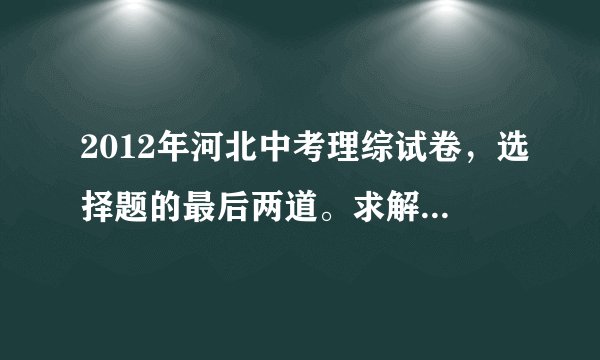 2012年河北中考理综试卷，选择题的最后两道。求解析。尽量全面一些。选项错误的说明那里错了。