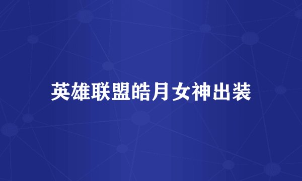英雄联盟皓月女神出装