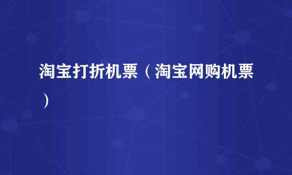 淘宝打折机票（淘宝网购机票）
