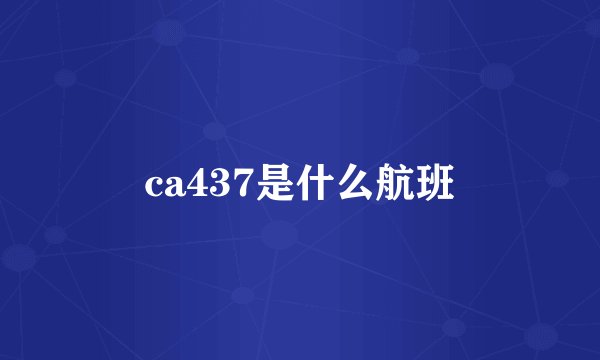 ca437是什么航班