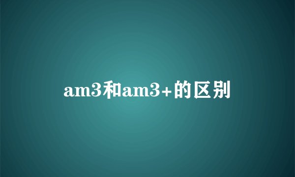 am3和am3+的区别