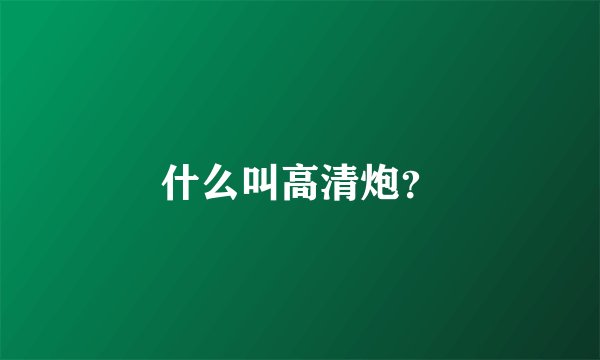 什么叫高清炮？